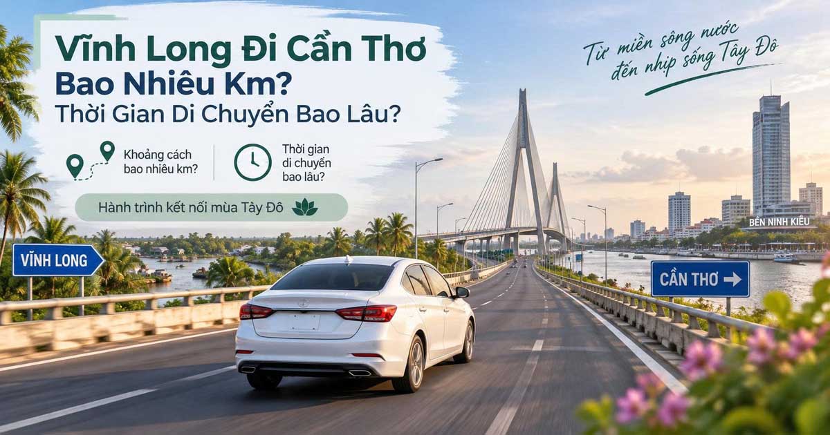 Vĩnh Long Đi Cần Thơ Bao Nhiêu Km? Thời Gian Di Chuyển Bao Lâu?