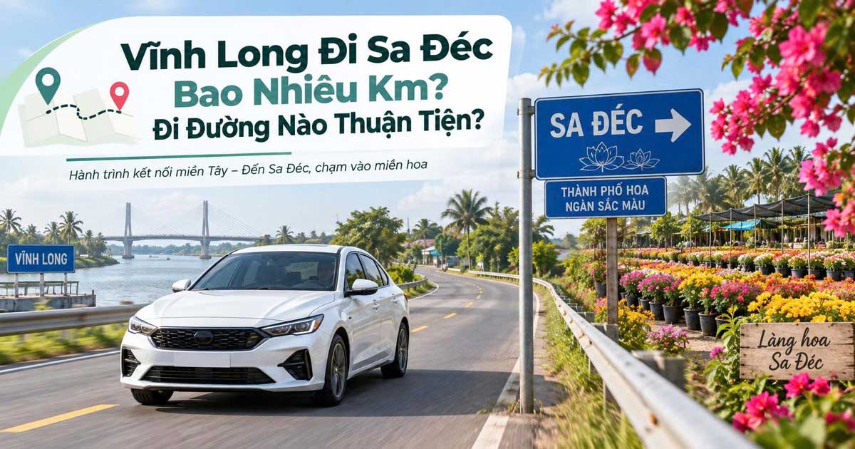 Vĩnh Long Đi Sa Đéc Bao Nhiêu Km? Đi Đường Nào Thuận Tiện?