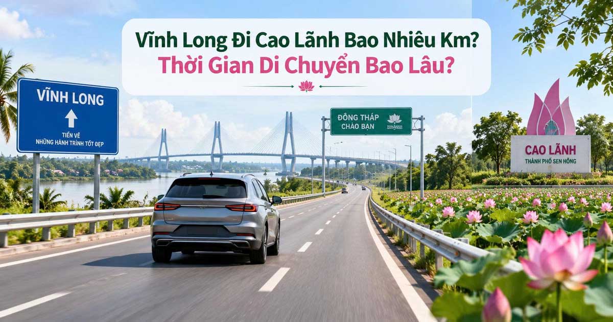 Vĩnh Long Đi Cao Lãnh Bao Nhiêu Km? Thời Gian Di Chuyển Bao Lâu?