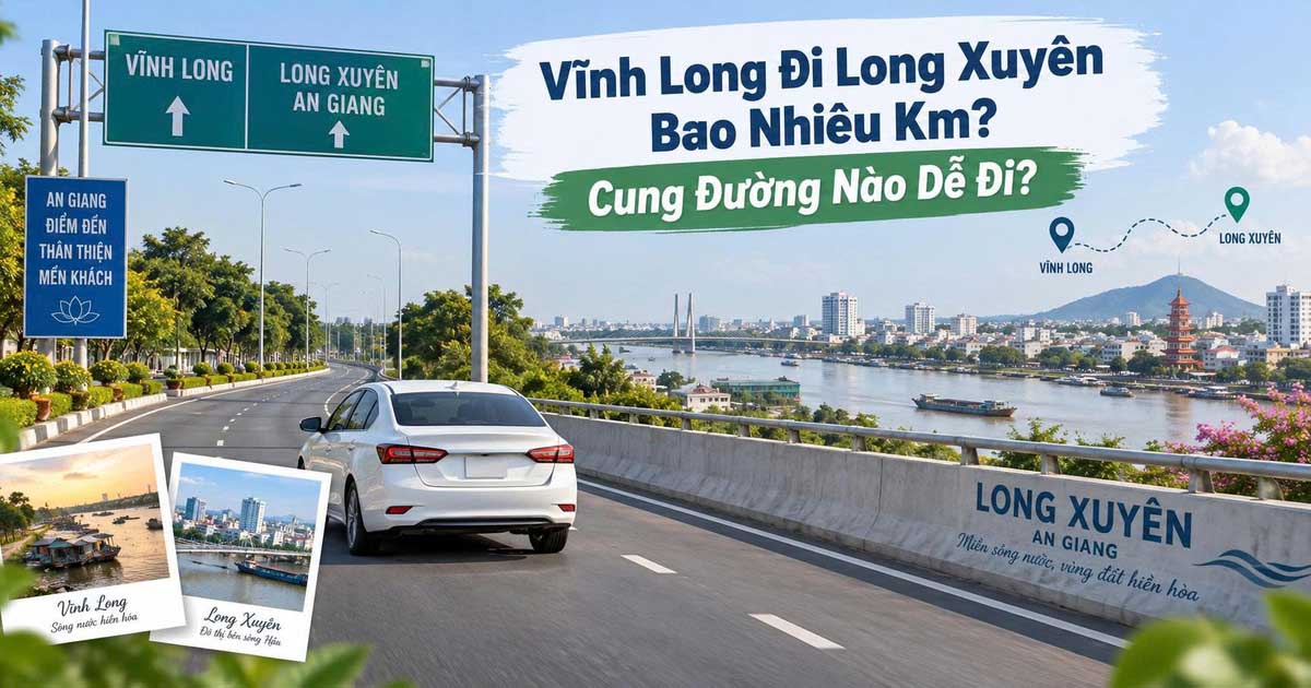 Vĩnh Long Đi Long Xuyên Bao Nhiêu Km? Cung Đường Nào Dễ Đi?