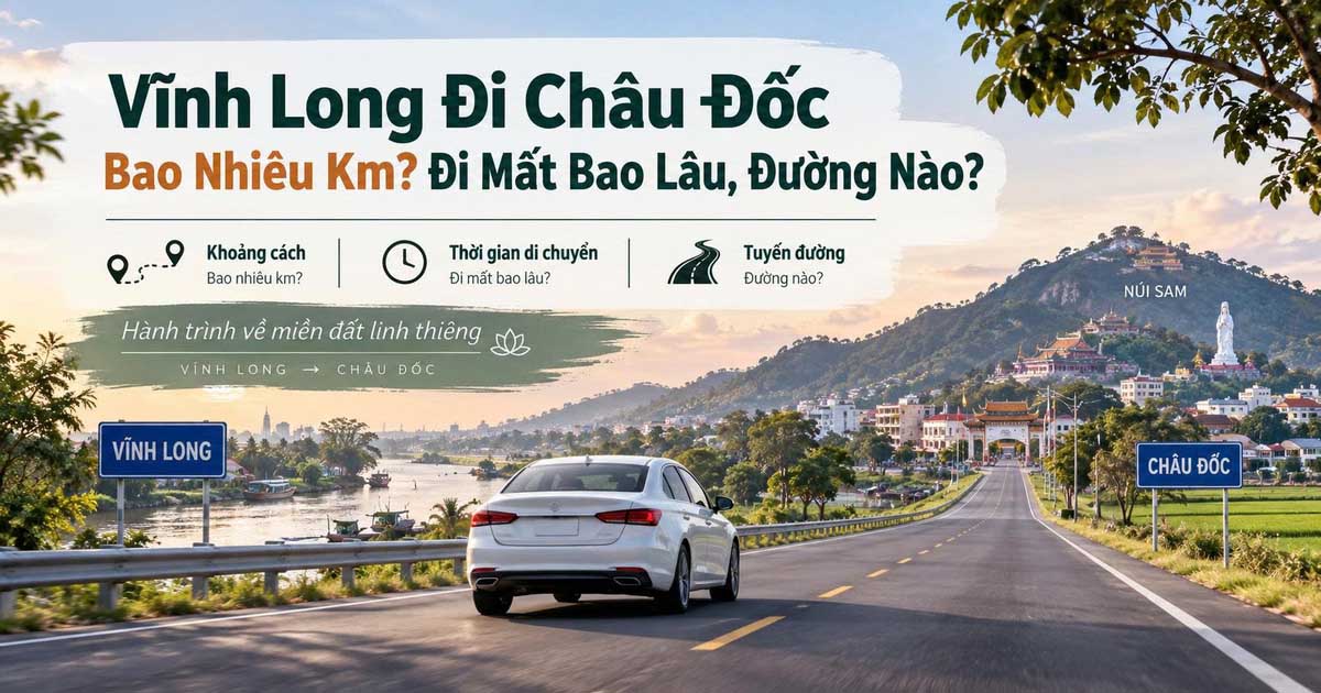 Vĩnh Long Đi Châu Đốc Bao Nhiêu Km? Đi Mất Bao Lâu, Đường Nào?