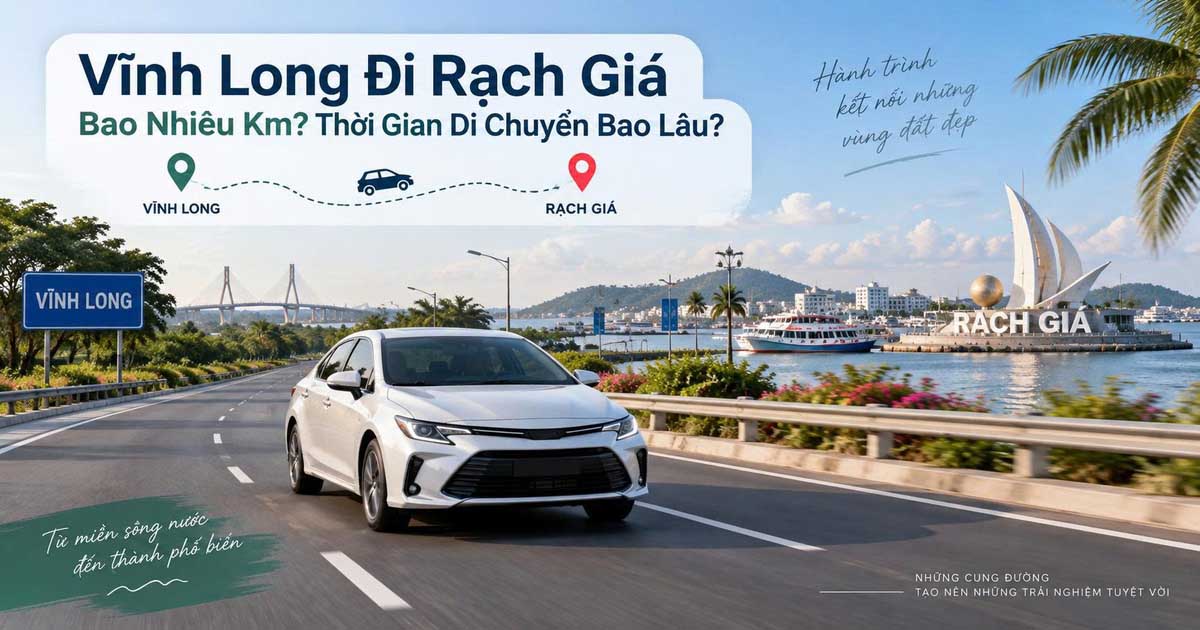 Vĩnh Long Đi Rạch Giá Bao Nhiêu Km? Thời Gian Di Chuyển Bao Lâu?
