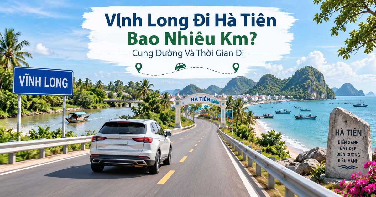 Vĩnh Long Đi Hà Tiên Bao Nhiêu Km? Cung Đường Và Thời Gian Đi
