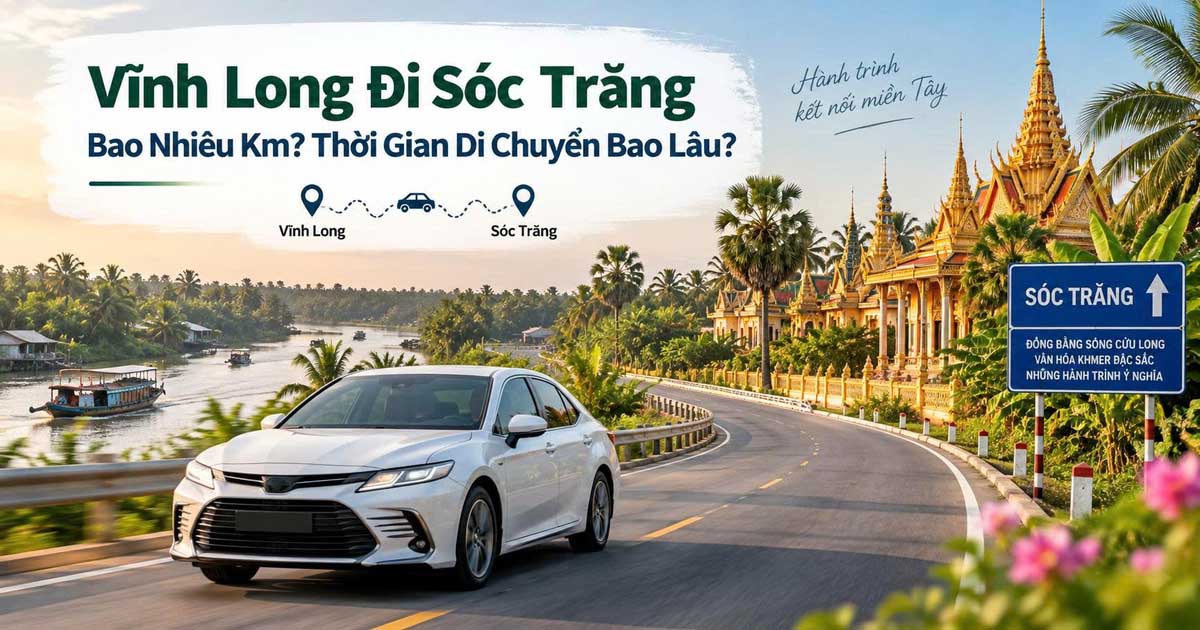 Vĩnh Long Đi Sóc Trăng Bao Nhiêu Km? Thời Gian Di Chuyển Bao Lâu?