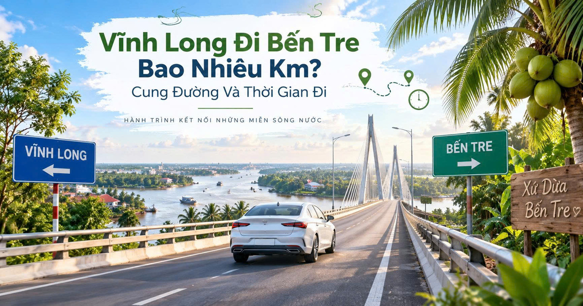 Vĩnh Long Đi Bến Tre Bao Nhiêu Km? Cung Đường Và Thời Gian Đi